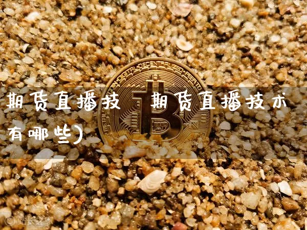 期货直播技朿期货直播技术有哪些)_https://www.erdeww.com_期货行情_第1张