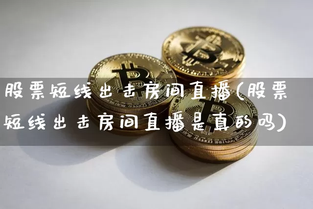 股票短线出击房间直播(股票短线出击房间直播是真的吗)_https://www.erdeww.com_期货_第1张