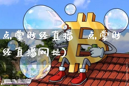 点掌财经直播罿点掌财经直播网址)_https://www.erdeww.com_期货资讯_第1张