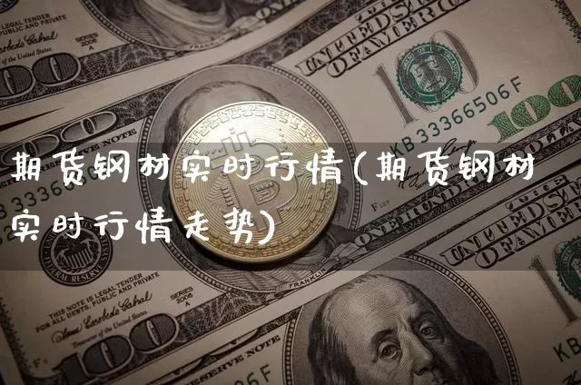 期货钢材实时行情(期货钢材实时行情走势)_https://www.erdeww.com_期货_第1张