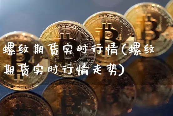 螺纹期货实时行情(螺纹期货实时行情走势)_https://www.erdeww.com_期货资讯_第1张