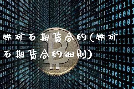 铁矿石期货合约(铁矿石期货合约细则)_https://www.erdeww.com_期货走势_第1张