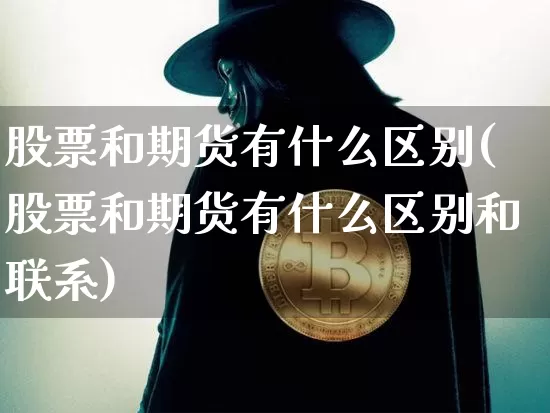 股票和期货有什么区别(股票和期货有什么区别和联系)_https://www.erdeww.com_期货知识_第1张