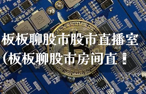 板板聊股市股市直播室(板板聊股市房间直撿_https://www.erdeww.com_期货走势_第1张