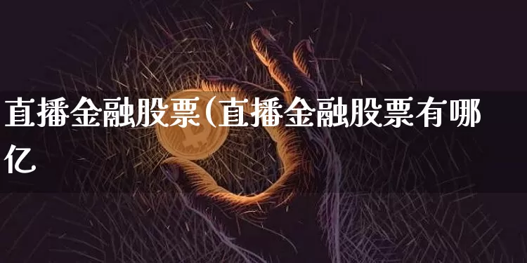 直播金融股票(直播金融股票有哪亿_https://www.erdeww.com_期货行情_第1张