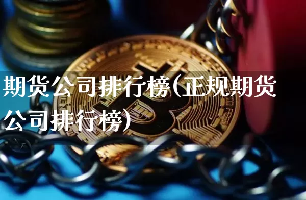 期货公司排行榜(正规期货公司排行榜)_https://www.erdeww.com_期货_第1张