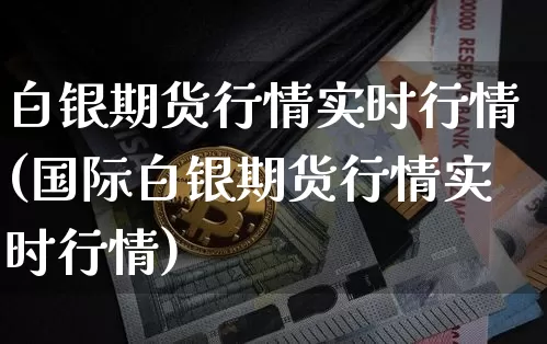 白银期货行情实时行情(国际白银期货行情实时行情)_https://www.erdeww.com_期货走势_第1张