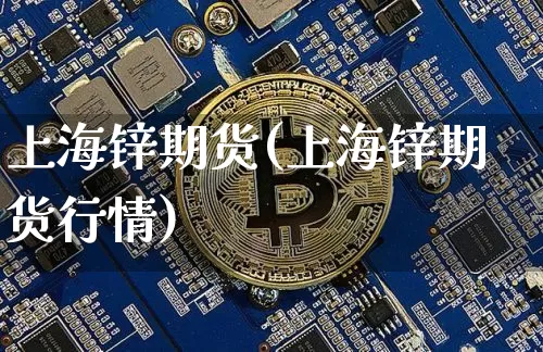 上海锌期货(上海锌期货行情)_https://www.erdeww.com_期货_第1张