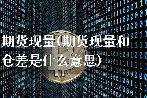 期货现量(期货现量和仓差是什么意思)_https://www.erdeww.com_期货知识_第1张