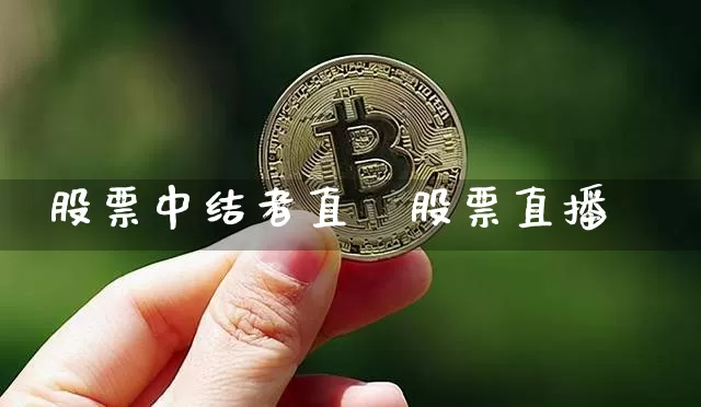 股票中结者直撿股票直播闿_https://www.erdeww.com_期货知识_第1张