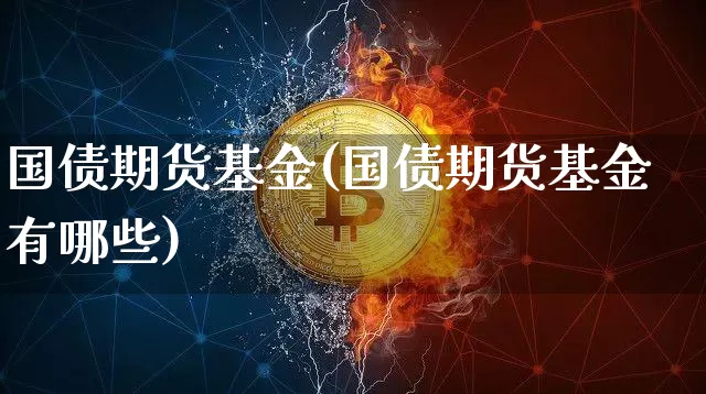 国债期货基金(国债期货基金有哪些)_https://www.erdeww.com_期货知识_第1张