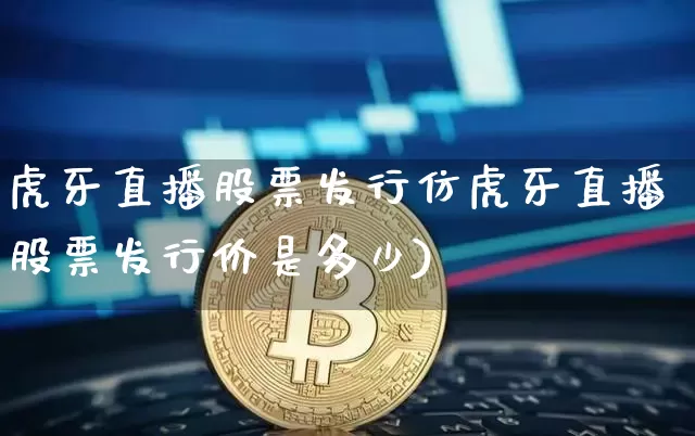 虎牙直播股票发行仿虎牙直播股票发行价是多少)_https://www.erdeww.com_期货资讯_第1张