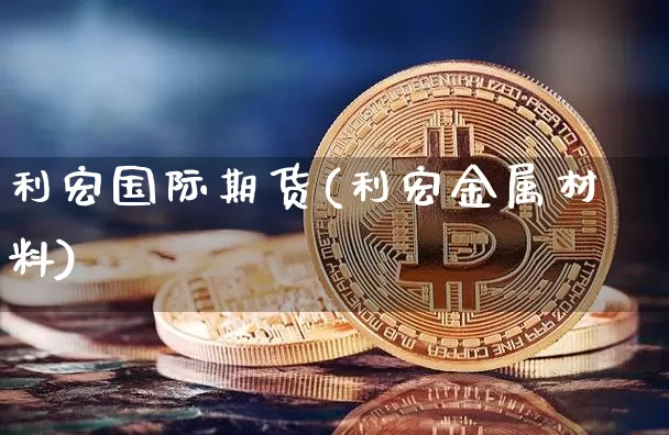 利宏国际期货(利宏金属材料)_https://www.erdeww.com_期货走势_第1张