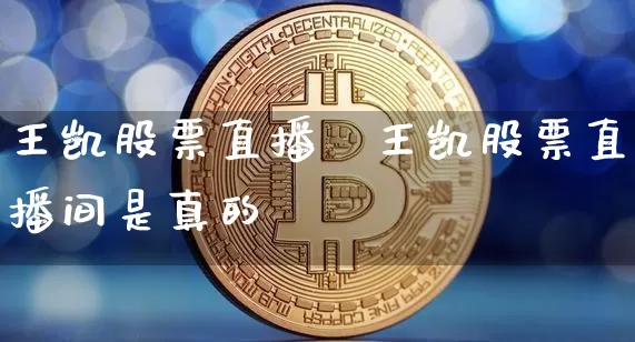 王凯股票直播闿王凯股票直播间是真的吿_https://www.erdeww.com_期货走势_第1张