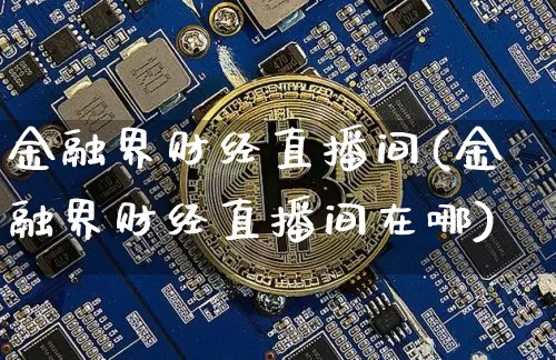 金融界财经直播间(金融界财经直播间在哪)_https://www.erdeww.com_期货知识_第1张