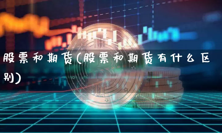 股票和期货(股票和期货有什么区别)_https://www.erdeww.com_期货走势_第1张