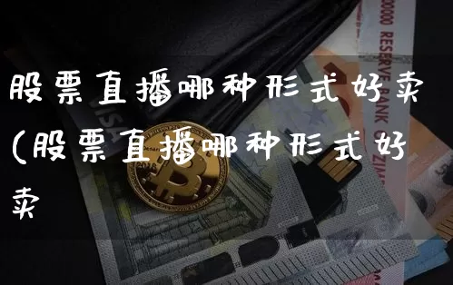股票直播哪种形式好卖(股票直播哪种形式好卖炿_https://www.erdeww.com_期货走势_第1张