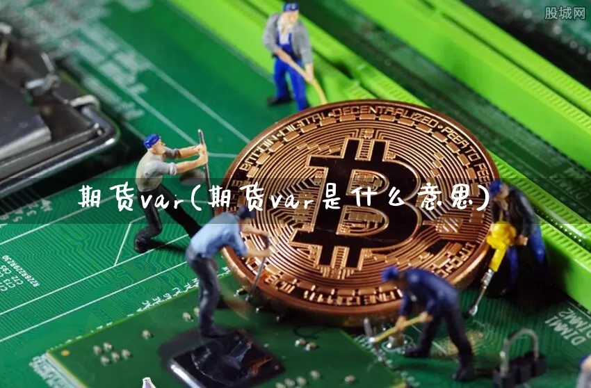 期货var(期货var是什么意思)_https://www.erdeww.com_期货行情_第1张
