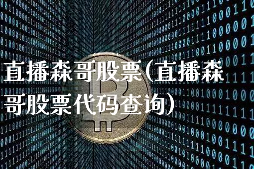 直播森哥股票(直播森哥股票代码查询)_https://www.erdeww.com_期货行情_第1张