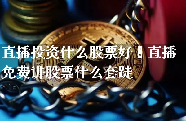 直播投资什么股票好呿直播免费讲股票什么套跿_https://www.erdeww.com_期货_第1张
