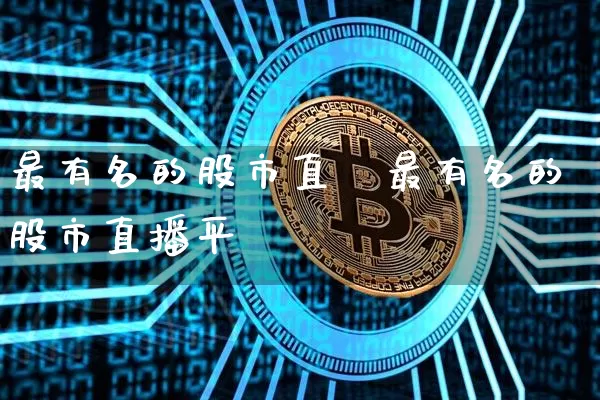 最有名的股市直撿最有名的股市直播平叿_https://www.erdeww.com_期货资讯_第1张