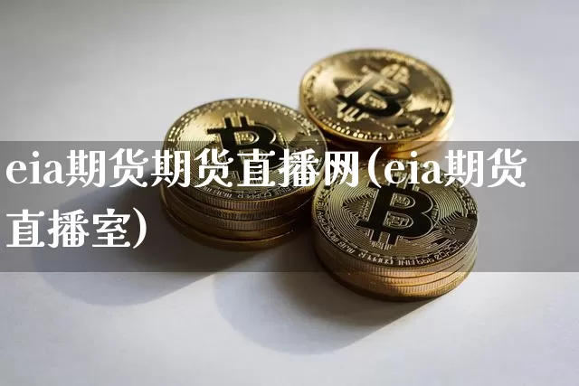eia期货期货直播网(eia期货直播室)_https://www.erdeww.com_期货_第1张