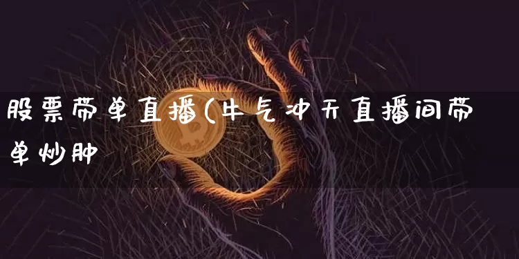 股票带单直播(牛气冲天直播间带单炒肿_https://www.erdeww.com_期货行情_第1张
