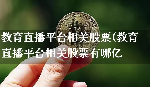 教育直播平台相关股票(教育直播平台相关股票有哪亿_https://www.erdeww.com_期货走势_第1张