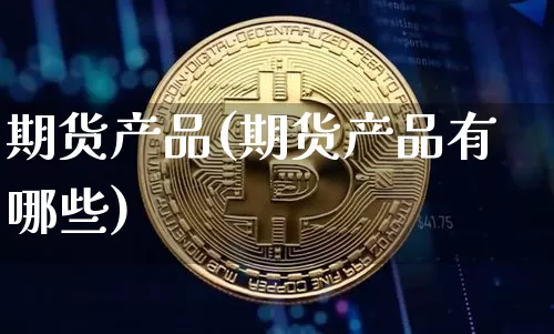 期货产品(期货产品有哪些)_https://www.erdeww.com_期货_第1张