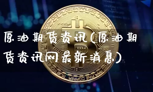 原油期货资讯(原油期货资讯网最新消息)_https://www.erdeww.com_期货资讯_第1张