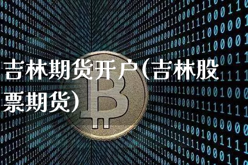 吉林期货开户(吉林股票期货)_https://www.erdeww.com_期货资讯_第1张