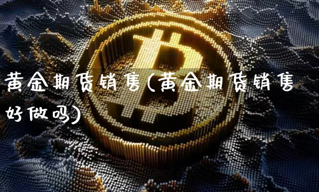 黄金期货销售(黄金期货销售好做吗)_https://www.erdeww.com_期货走势_第1张