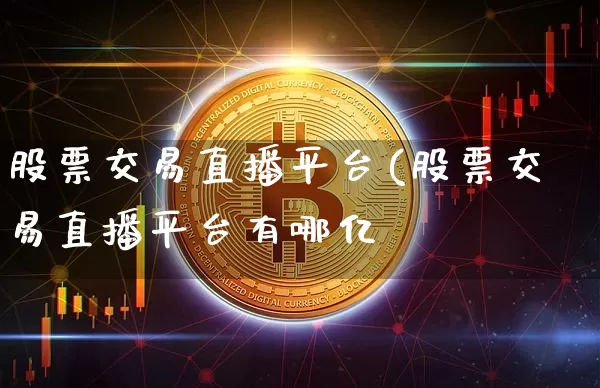 股票交易直播平台(股票交易直播平台有哪亿_https://www.erdeww.com_期货走势_第1张