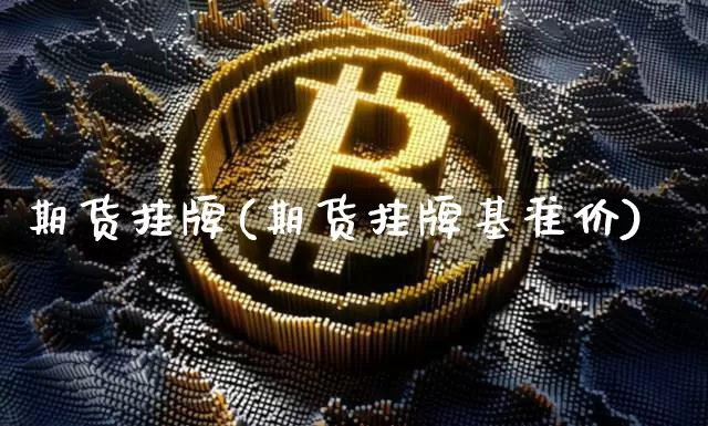 期货挂牌(期货挂牌基准价)_https://www.erdeww.com_期货知识_第1张