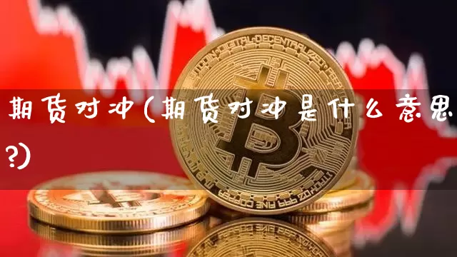 期货对冲(期货对冲是什么意思?)_https://www.erdeww.com_期货知识_第1张