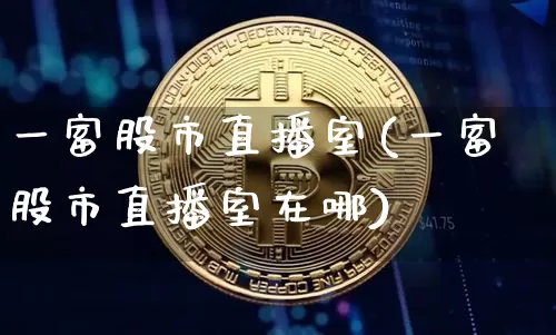 一富股市直播室(一富股市直播室在哪)_https://www.erdeww.com_期货走势_第1张