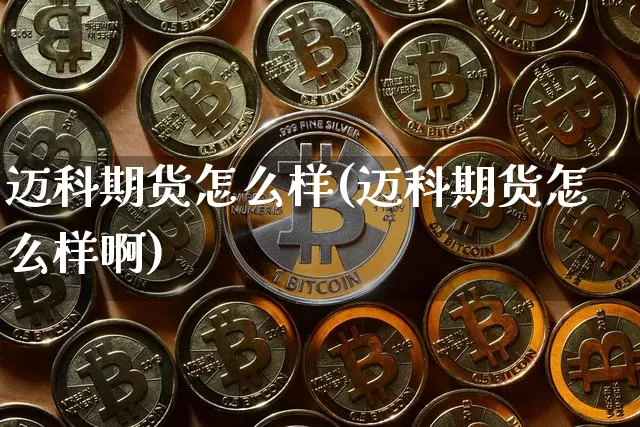 迈科期货怎么样(迈科期货怎么样啊)_https://www.erdeww.com_期货_第1张