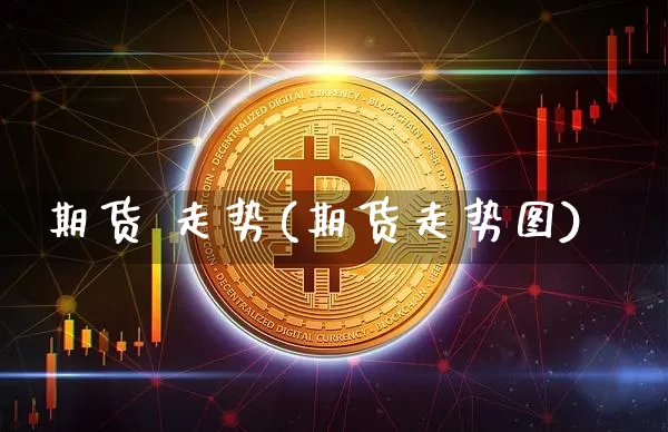 期货 走势(期货走势图)_https://www.erdeww.com_期货_第1张