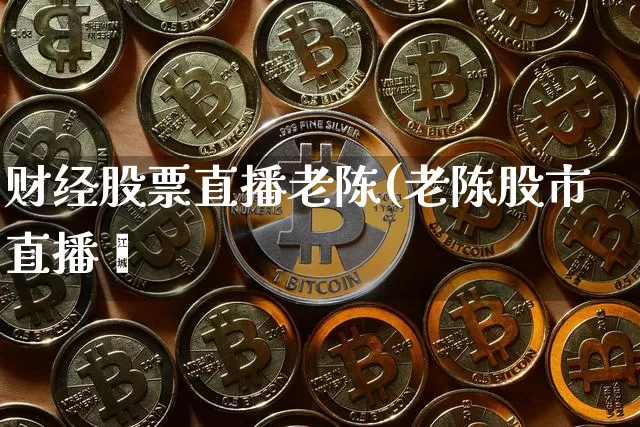 财经股票直播老陈(老陈股市直播闿_https://www.erdeww.com_期货_第1张
