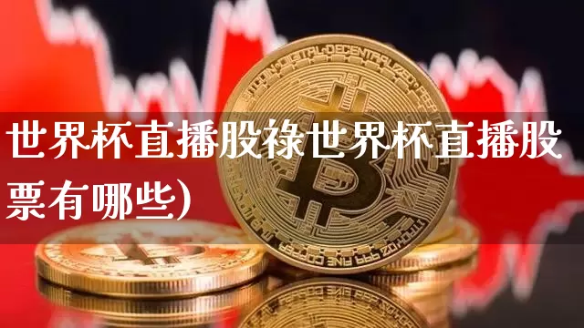 世界杯直播股祿世界杯直播股票有哪些)_https://www.erdeww.com_期货行情_第1张