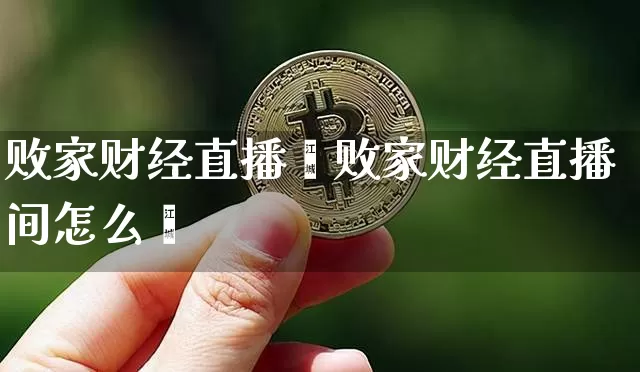 败家财经直播闿败家财经直播间怎么迿_https://www.erdeww.com_期货走势_第1张