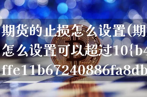 期货的止损怎么设置(期货的止损怎么设置可以超过10%吗)_https://www.erdeww.com_期货_第1张