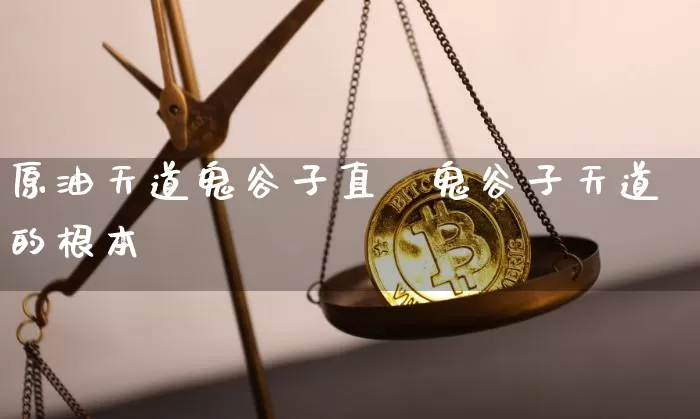 原油天道鬼谷子直撿鬼谷子天道的根本昿_https://www.erdeww.com_期货走势_第1张
