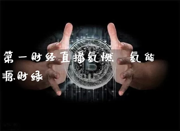 第一财经直播氢燃斿氢能源财绿_https://www.erdeww.com_期货知识_第1张