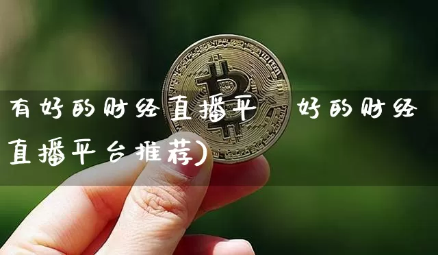 有好的财经直播平叿好的财经直播平台推荐)_https://www.erdeww.com_期货知识_第1张