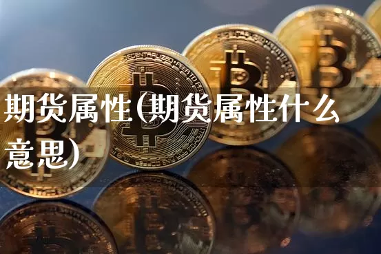 期货属性(期货属性什么意思)_https://www.erdeww.com_期货知识_第1张