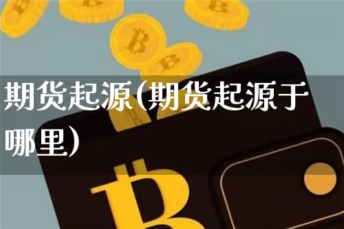 期货起源(期货起源于哪里)_https://www.erdeww.com_期货资讯_第1张