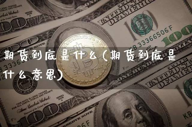 期货到底是什么(期货到底是什么意思)_https://www.erdeww.com_期货行情_第1张