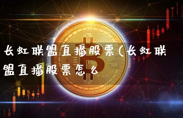 长虹联盟直播股票(长虹联盟直播股票怎么栿_https://www.erdeww.com_期货行情_第1张