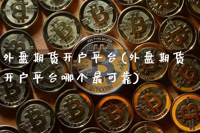 外盘期货开户平台(外盘期货开户平台哪个最可靠)_https://www.erdeww.com_期货知识_第1张